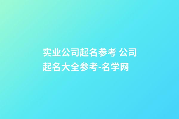实业公司起名参考 公司起名大全参考-名学网-第1张-公司起名-玄机派